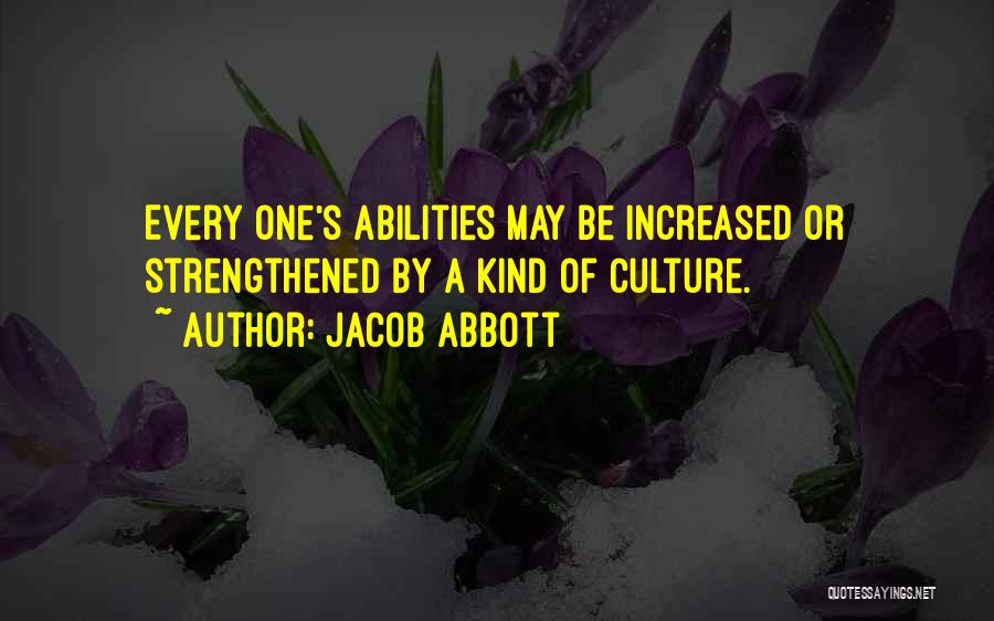 Jacob Abbott Quotes: Every One's Abilities May Be Increased Or Strengthened By A Kind Of Culture.