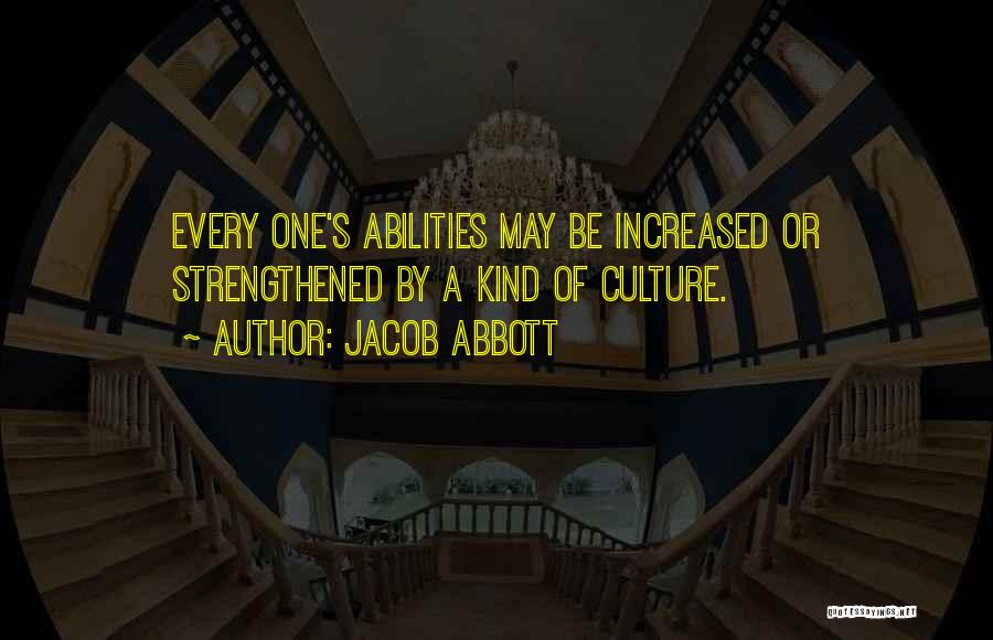 Jacob Abbott Quotes: Every One's Abilities May Be Increased Or Strengthened By A Kind Of Culture.
