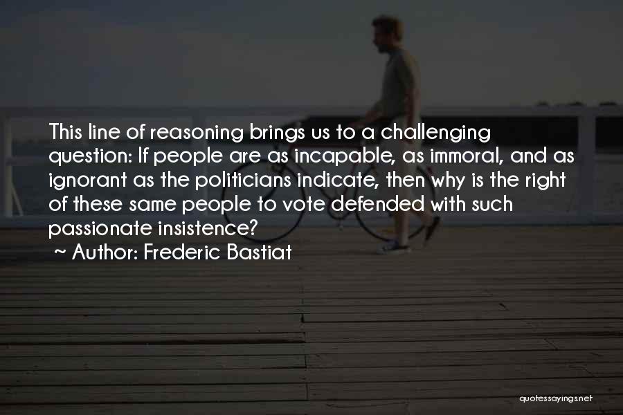 Frederic Bastiat Quotes: This Line Of Reasoning Brings Us To A Challenging Question: If People Are As Incapable, As Immoral, And As Ignorant