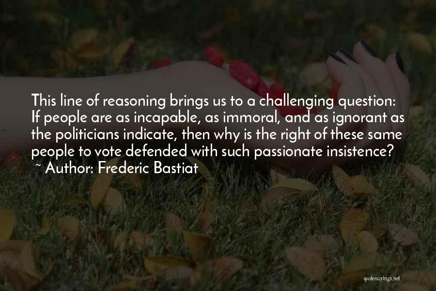 Frederic Bastiat Quotes: This Line Of Reasoning Brings Us To A Challenging Question: If People Are As Incapable, As Immoral, And As Ignorant