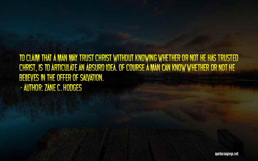 Zane C. Hodges Quotes: To Claim That A Man May Trust Christ Without Knowing Whether Or Not He Has Trusted Christ, Is To Articulate
