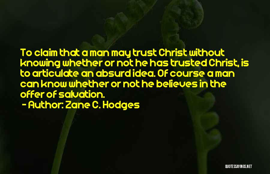 Zane C. Hodges Quotes: To Claim That A Man May Trust Christ Without Knowing Whether Or Not He Has Trusted Christ, Is To Articulate
