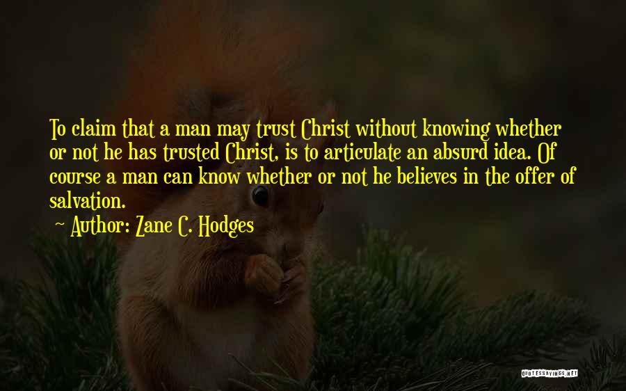 Zane C. Hodges Quotes: To Claim That A Man May Trust Christ Without Knowing Whether Or Not He Has Trusted Christ, Is To Articulate