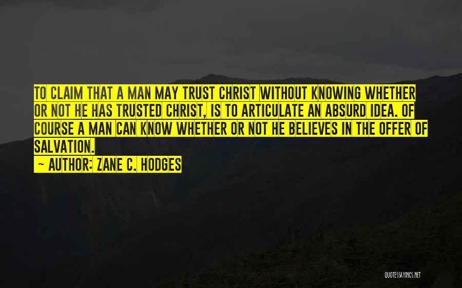 Zane C. Hodges Quotes: To Claim That A Man May Trust Christ Without Knowing Whether Or Not He Has Trusted Christ, Is To Articulate