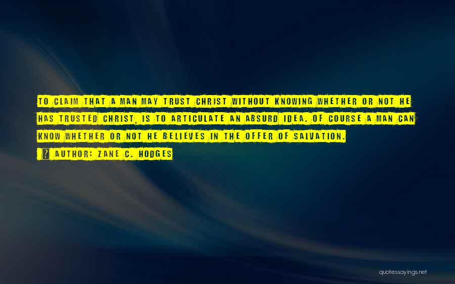 Zane C. Hodges Quotes: To Claim That A Man May Trust Christ Without Knowing Whether Or Not He Has Trusted Christ, Is To Articulate