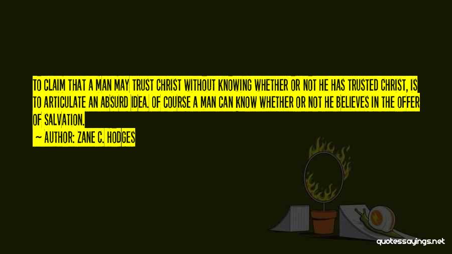 Zane C. Hodges Quotes: To Claim That A Man May Trust Christ Without Knowing Whether Or Not He Has Trusted Christ, Is To Articulate