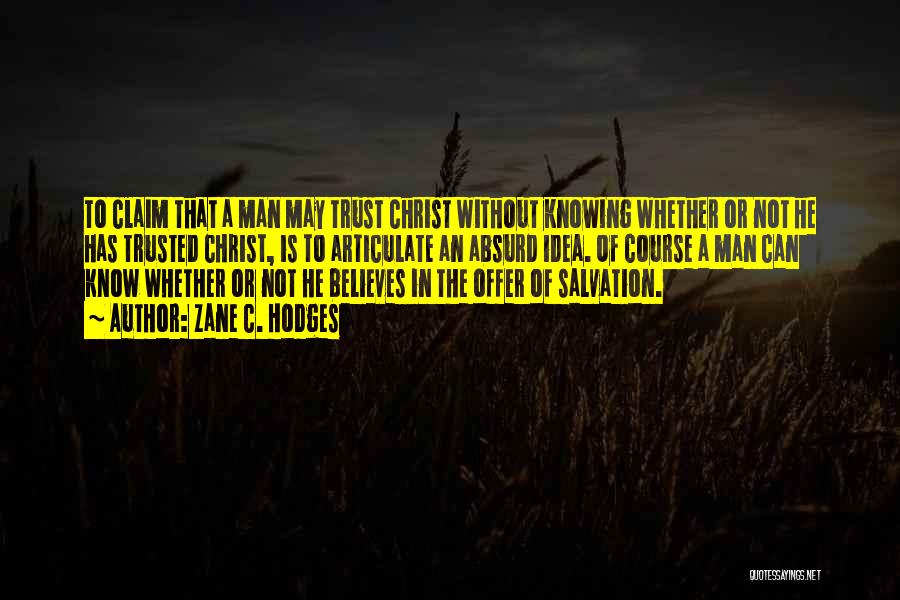Zane C. Hodges Quotes: To Claim That A Man May Trust Christ Without Knowing Whether Or Not He Has Trusted Christ, Is To Articulate