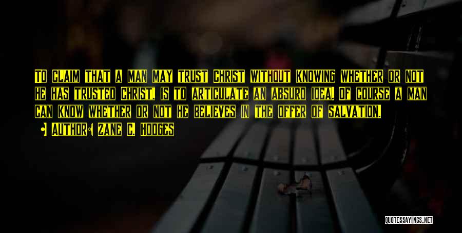 Zane C. Hodges Quotes: To Claim That A Man May Trust Christ Without Knowing Whether Or Not He Has Trusted Christ, Is To Articulate