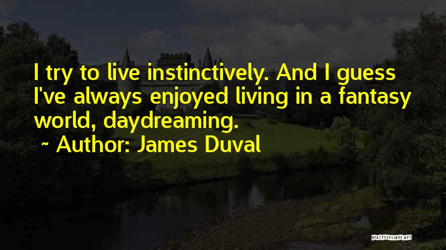 James Duval Quotes: I Try To Live Instinctively. And I Guess I've Always Enjoyed Living In A Fantasy World, Daydreaming.