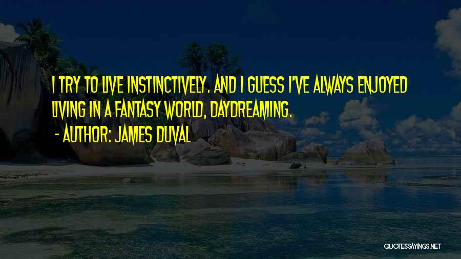 James Duval Quotes: I Try To Live Instinctively. And I Guess I've Always Enjoyed Living In A Fantasy World, Daydreaming.