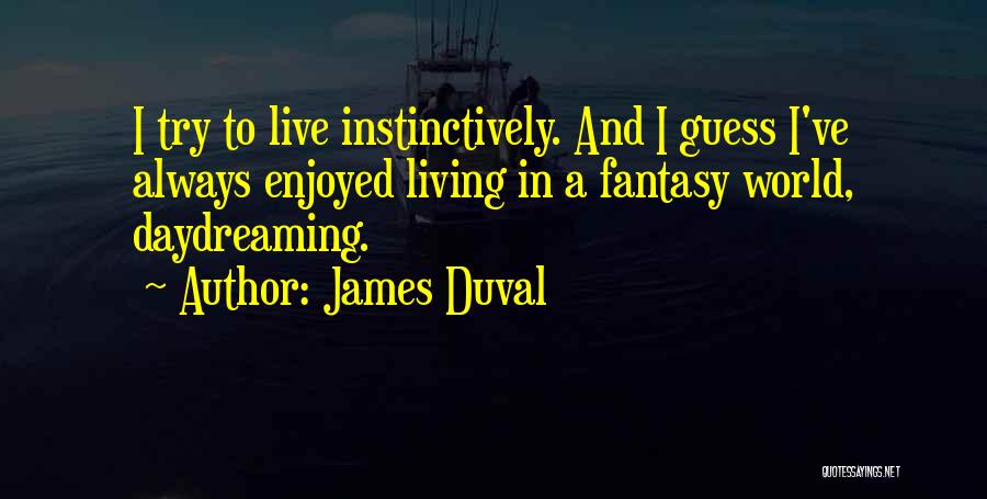 James Duval Quotes: I Try To Live Instinctively. And I Guess I've Always Enjoyed Living In A Fantasy World, Daydreaming.