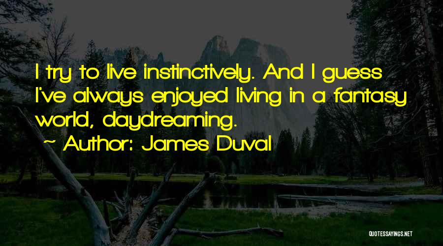 James Duval Quotes: I Try To Live Instinctively. And I Guess I've Always Enjoyed Living In A Fantasy World, Daydreaming.