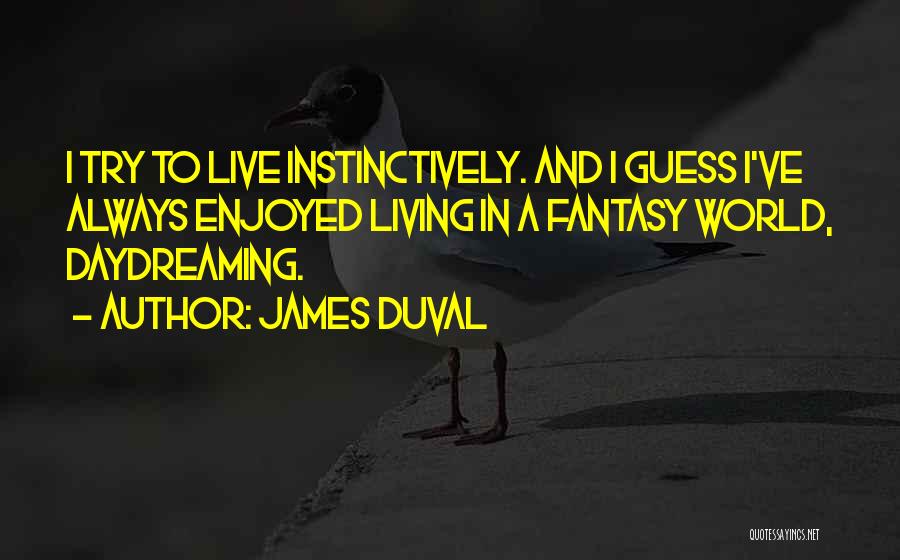 James Duval Quotes: I Try To Live Instinctively. And I Guess I've Always Enjoyed Living In A Fantasy World, Daydreaming.