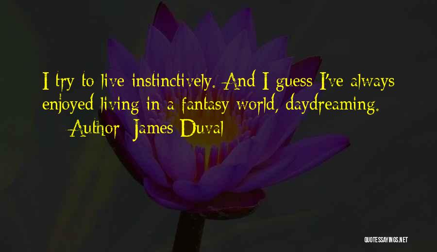 James Duval Quotes: I Try To Live Instinctively. And I Guess I've Always Enjoyed Living In A Fantasy World, Daydreaming.