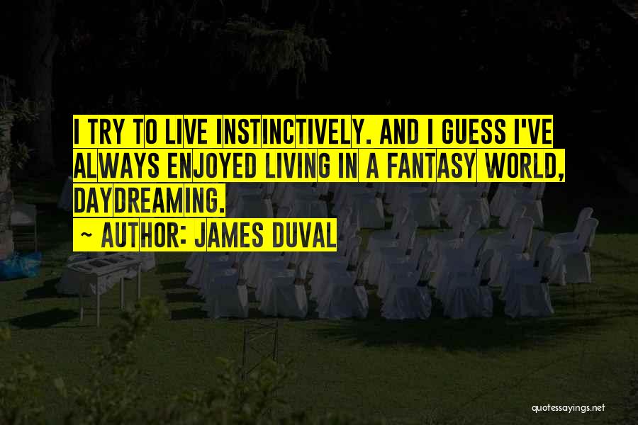 James Duval Quotes: I Try To Live Instinctively. And I Guess I've Always Enjoyed Living In A Fantasy World, Daydreaming.