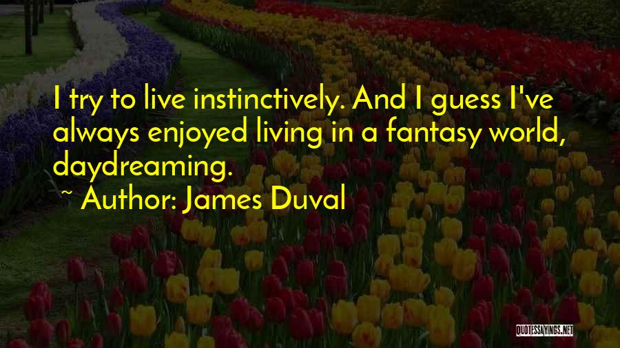 James Duval Quotes: I Try To Live Instinctively. And I Guess I've Always Enjoyed Living In A Fantasy World, Daydreaming.