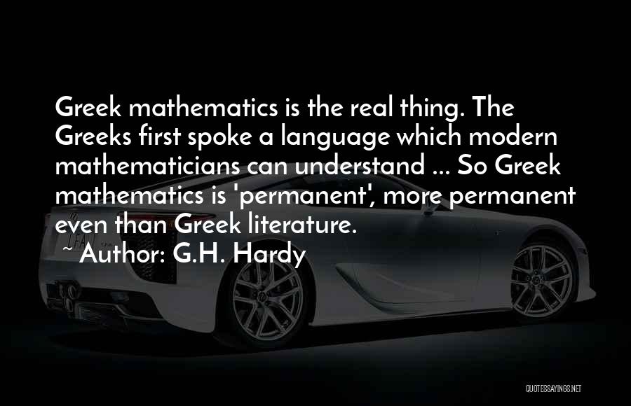 G.H. Hardy Quotes: Greek Mathematics Is The Real Thing. The Greeks First Spoke A Language Which Modern Mathematicians Can Understand ... So Greek