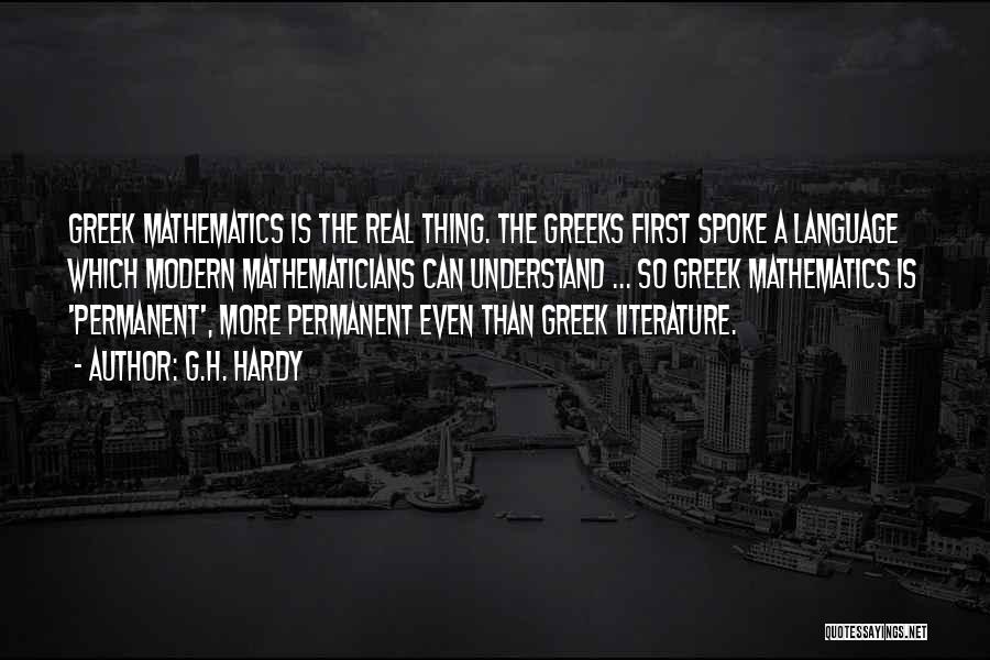 G.H. Hardy Quotes: Greek Mathematics Is The Real Thing. The Greeks First Spoke A Language Which Modern Mathematicians Can Understand ... So Greek