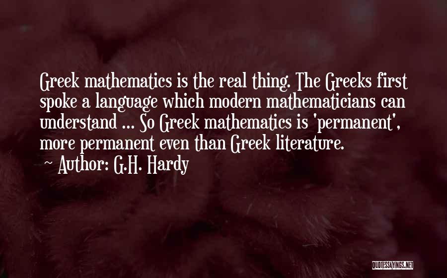 G.H. Hardy Quotes: Greek Mathematics Is The Real Thing. The Greeks First Spoke A Language Which Modern Mathematicians Can Understand ... So Greek