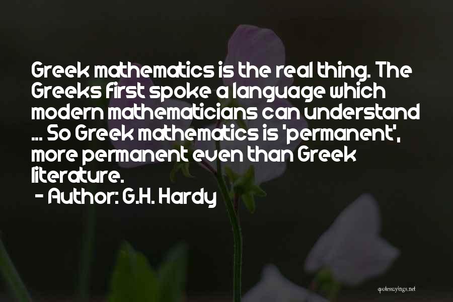 G.H. Hardy Quotes: Greek Mathematics Is The Real Thing. The Greeks First Spoke A Language Which Modern Mathematicians Can Understand ... So Greek