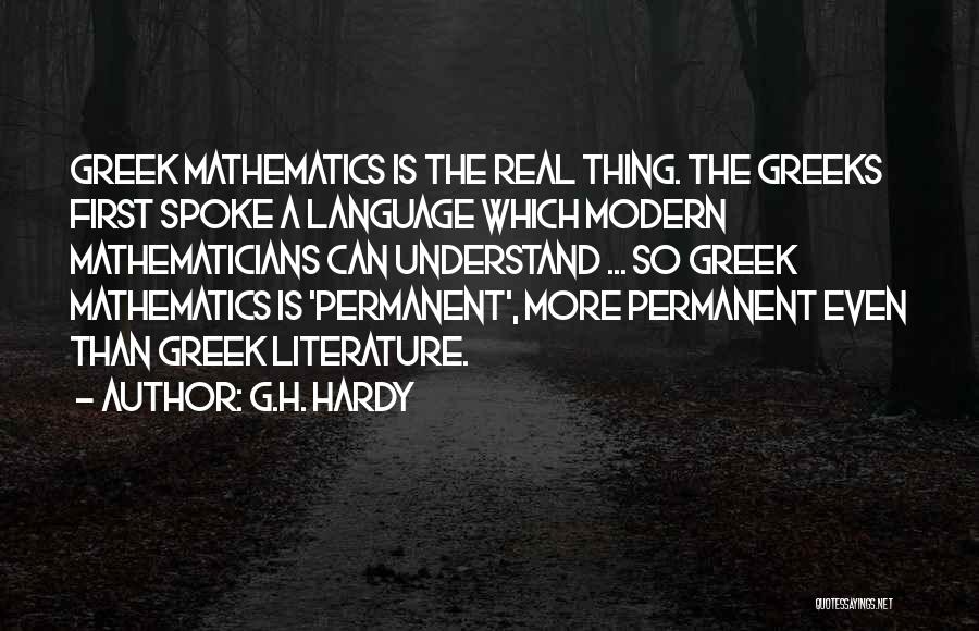 G.H. Hardy Quotes: Greek Mathematics Is The Real Thing. The Greeks First Spoke A Language Which Modern Mathematicians Can Understand ... So Greek