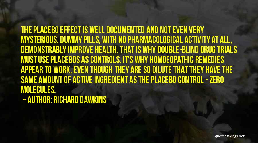 Richard Dawkins Quotes: The Placebo Effect Is Well Documented And Not Even Very Mysterious. Dummy Pills, With No Pharmacological Activity At All, Demonstrably