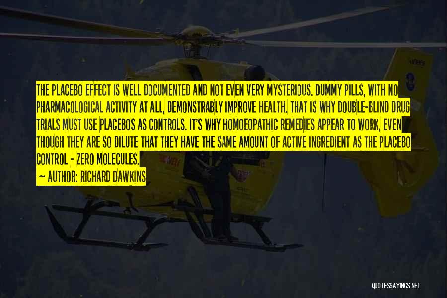 Richard Dawkins Quotes: The Placebo Effect Is Well Documented And Not Even Very Mysterious. Dummy Pills, With No Pharmacological Activity At All, Demonstrably