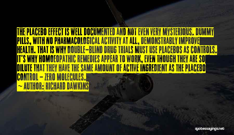 Richard Dawkins Quotes: The Placebo Effect Is Well Documented And Not Even Very Mysterious. Dummy Pills, With No Pharmacological Activity At All, Demonstrably