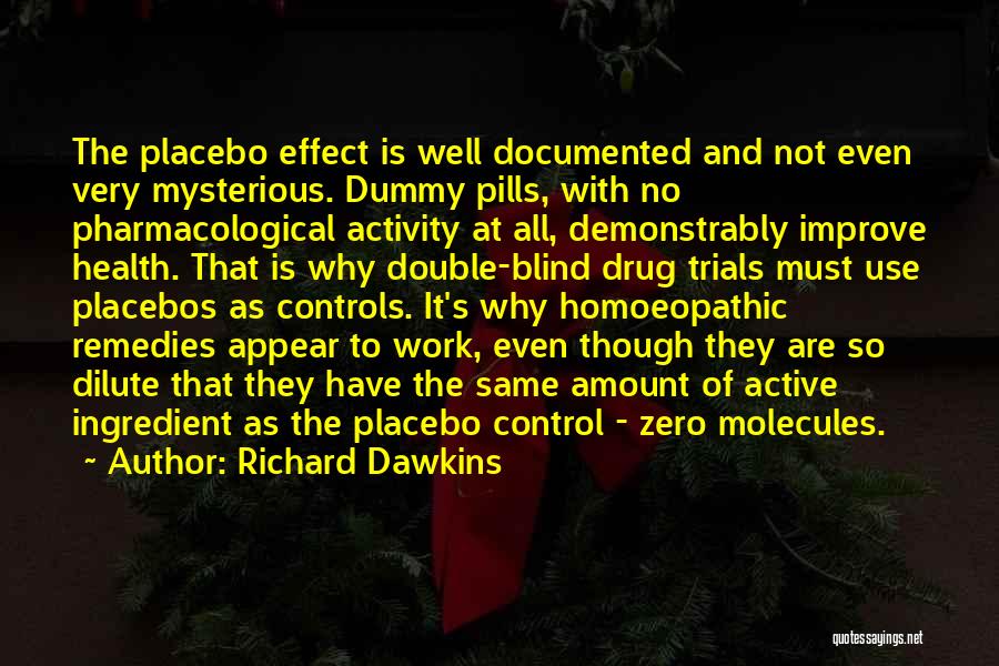 Richard Dawkins Quotes: The Placebo Effect Is Well Documented And Not Even Very Mysterious. Dummy Pills, With No Pharmacological Activity At All, Demonstrably