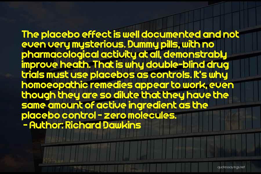 Richard Dawkins Quotes: The Placebo Effect Is Well Documented And Not Even Very Mysterious. Dummy Pills, With No Pharmacological Activity At All, Demonstrably