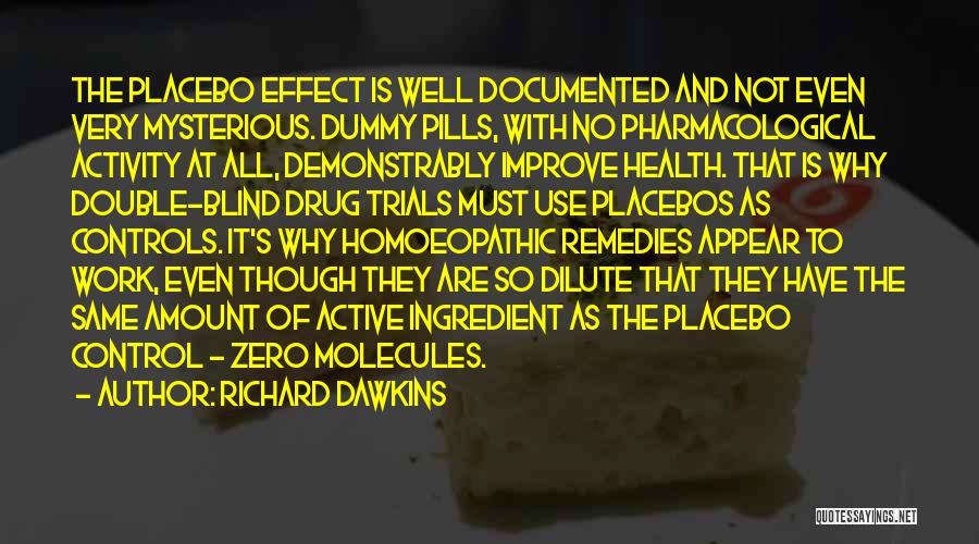 Richard Dawkins Quotes: The Placebo Effect Is Well Documented And Not Even Very Mysterious. Dummy Pills, With No Pharmacological Activity At All, Demonstrably