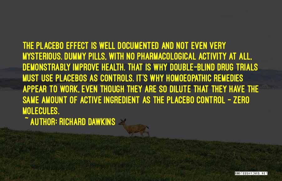 Richard Dawkins Quotes: The Placebo Effect Is Well Documented And Not Even Very Mysterious. Dummy Pills, With No Pharmacological Activity At All, Demonstrably