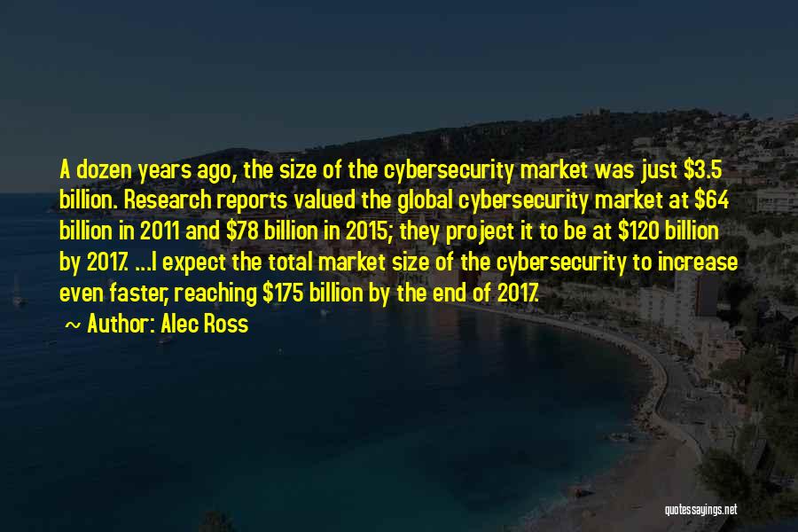 Alec Ross Quotes: A Dozen Years Ago, The Size Of The Cybersecurity Market Was Just $3.5 Billion. Research Reports Valued The Global Cybersecurity