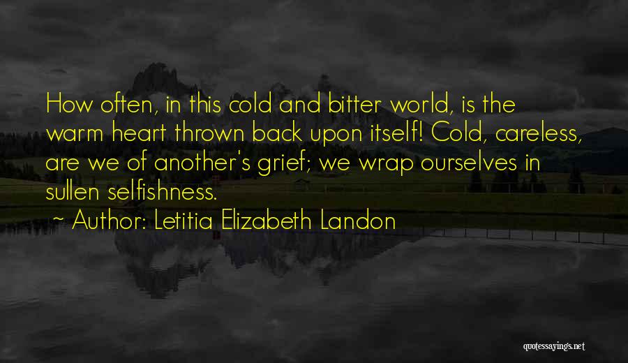 Letitia Elizabeth Landon Quotes: How Often, In This Cold And Bitter World, Is The Warm Heart Thrown Back Upon Itself! Cold, Careless, Are We