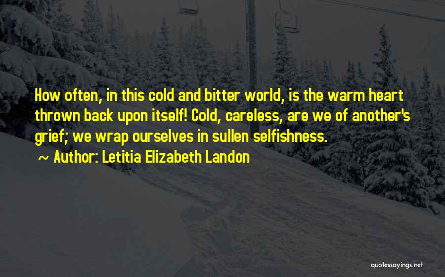 Letitia Elizabeth Landon Quotes: How Often, In This Cold And Bitter World, Is The Warm Heart Thrown Back Upon Itself! Cold, Careless, Are We