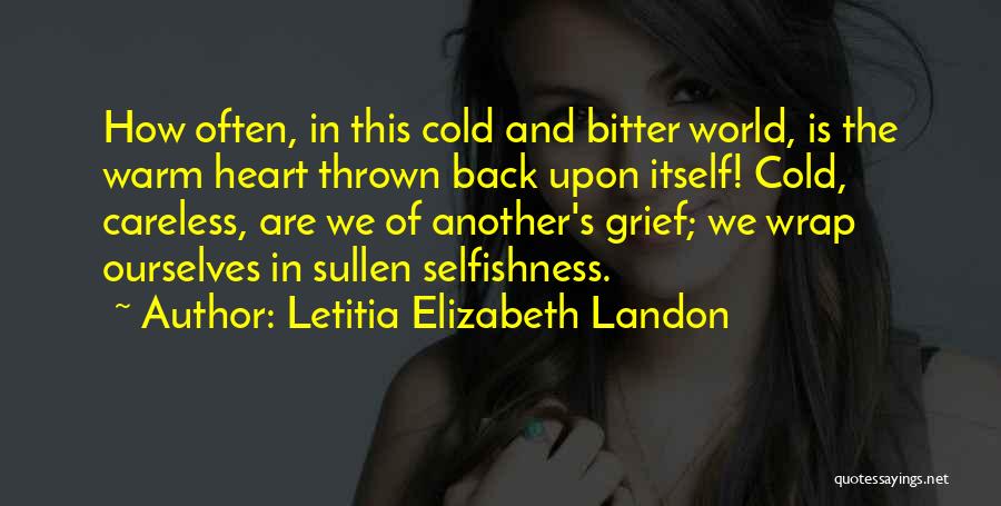 Letitia Elizabeth Landon Quotes: How Often, In This Cold And Bitter World, Is The Warm Heart Thrown Back Upon Itself! Cold, Careless, Are We