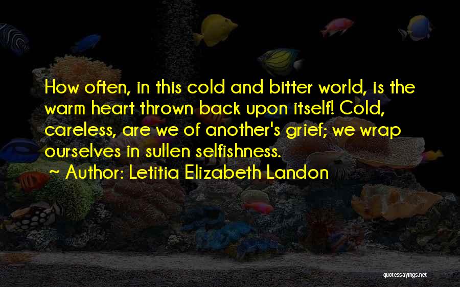 Letitia Elizabeth Landon Quotes: How Often, In This Cold And Bitter World, Is The Warm Heart Thrown Back Upon Itself! Cold, Careless, Are We