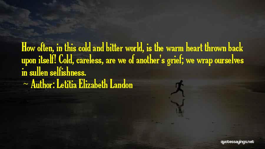 Letitia Elizabeth Landon Quotes: How Often, In This Cold And Bitter World, Is The Warm Heart Thrown Back Upon Itself! Cold, Careless, Are We