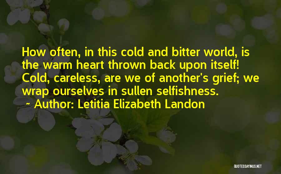 Letitia Elizabeth Landon Quotes: How Often, In This Cold And Bitter World, Is The Warm Heart Thrown Back Upon Itself! Cold, Careless, Are We