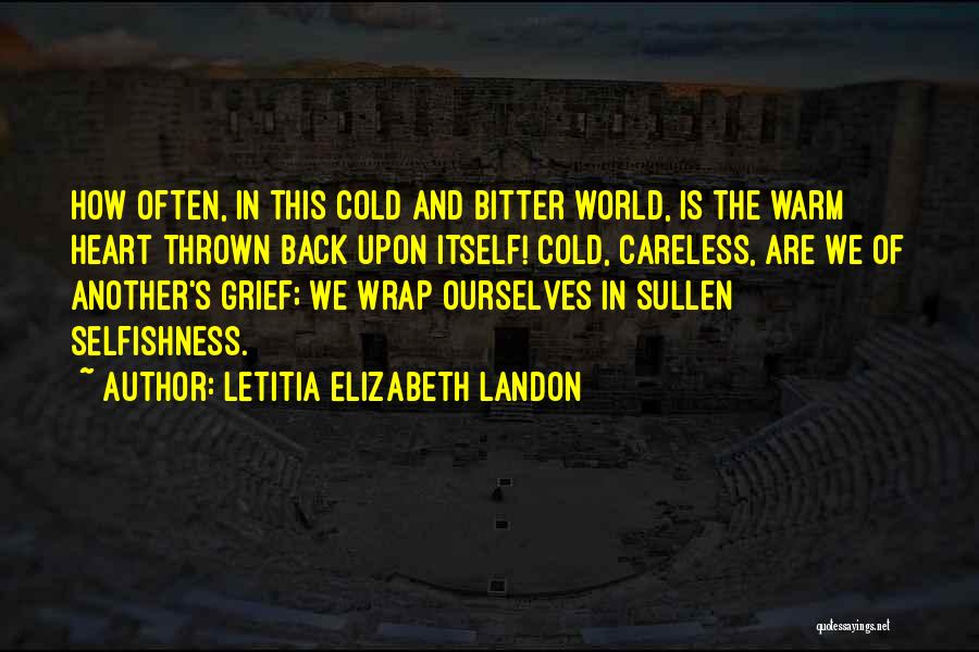 Letitia Elizabeth Landon Quotes: How Often, In This Cold And Bitter World, Is The Warm Heart Thrown Back Upon Itself! Cold, Careless, Are We