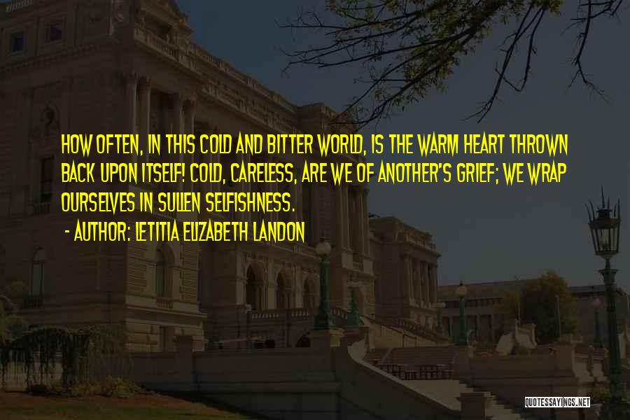 Letitia Elizabeth Landon Quotes: How Often, In This Cold And Bitter World, Is The Warm Heart Thrown Back Upon Itself! Cold, Careless, Are We