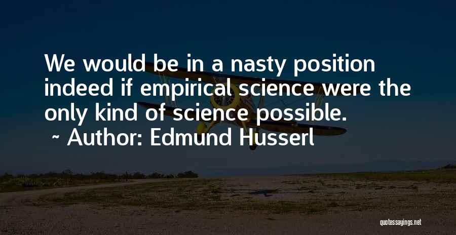 Edmund Husserl Quotes: We Would Be In A Nasty Position Indeed If Empirical Science Were The Only Kind Of Science Possible.