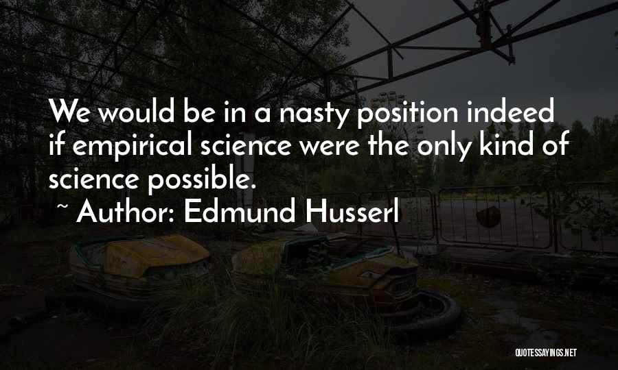 Edmund Husserl Quotes: We Would Be In A Nasty Position Indeed If Empirical Science Were The Only Kind Of Science Possible.