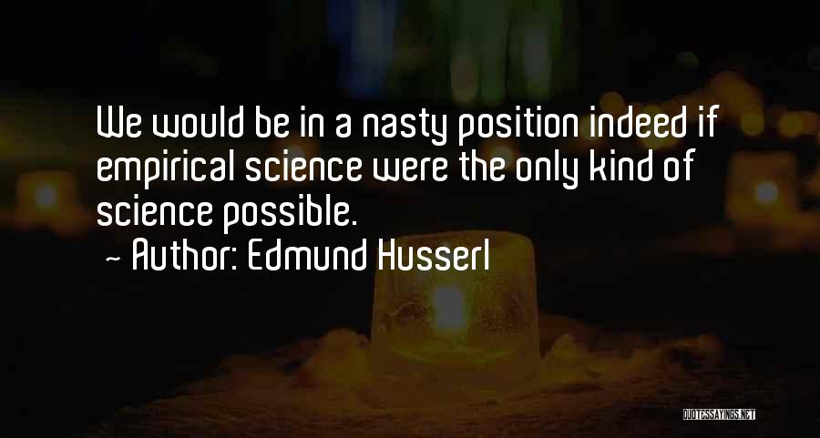 Edmund Husserl Quotes: We Would Be In A Nasty Position Indeed If Empirical Science Were The Only Kind Of Science Possible.