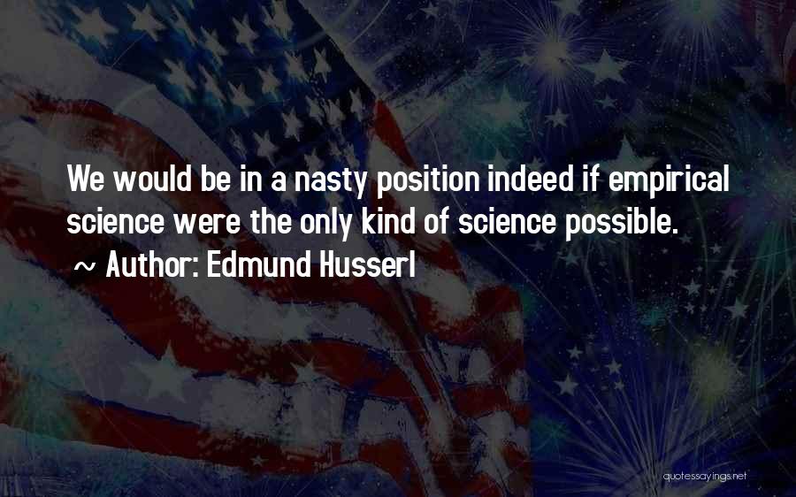 Edmund Husserl Quotes: We Would Be In A Nasty Position Indeed If Empirical Science Were The Only Kind Of Science Possible.