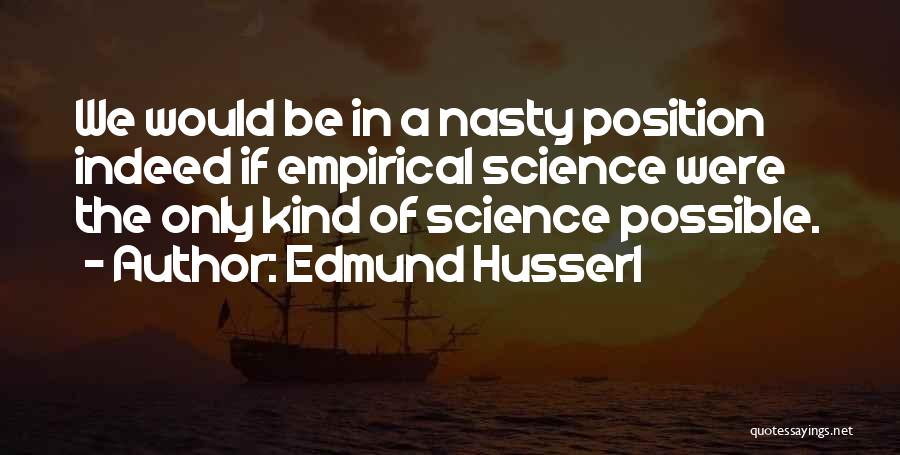 Edmund Husserl Quotes: We Would Be In A Nasty Position Indeed If Empirical Science Were The Only Kind Of Science Possible.