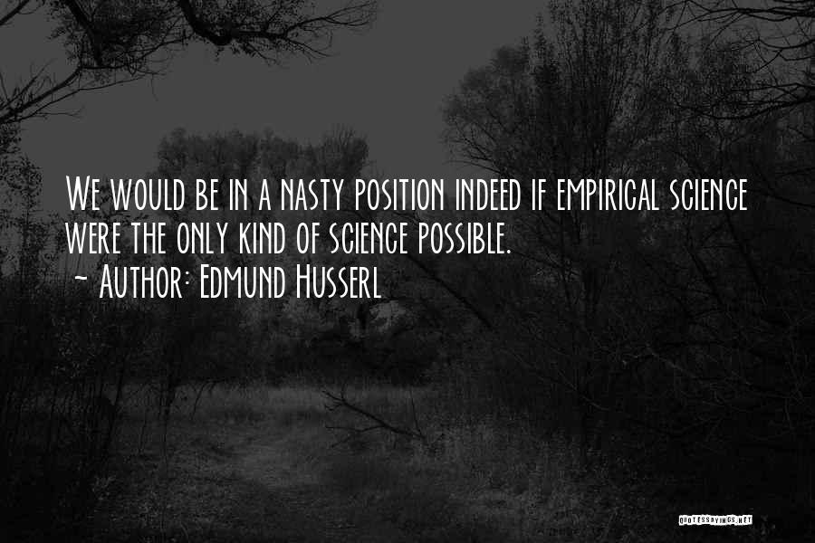 Edmund Husserl Quotes: We Would Be In A Nasty Position Indeed If Empirical Science Were The Only Kind Of Science Possible.