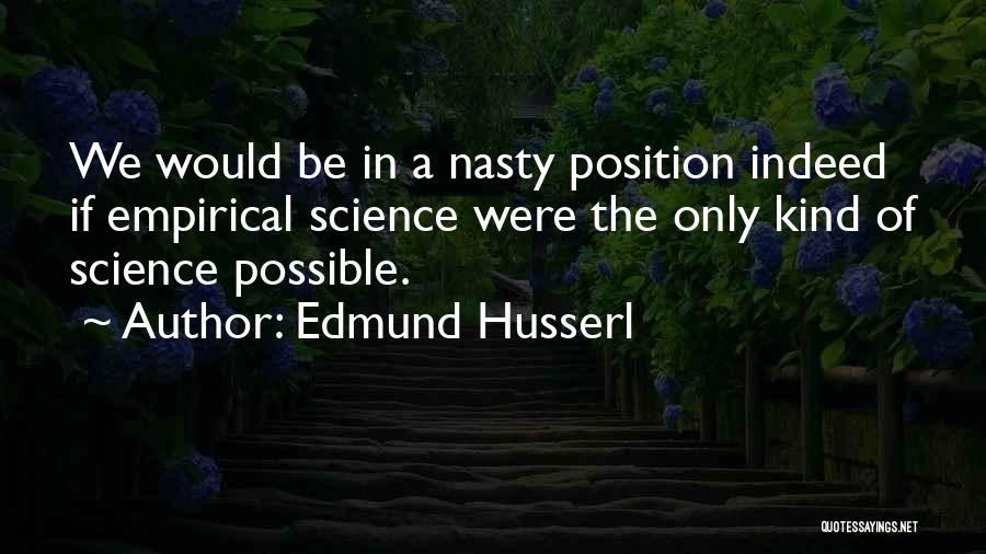 Edmund Husserl Quotes: We Would Be In A Nasty Position Indeed If Empirical Science Were The Only Kind Of Science Possible.