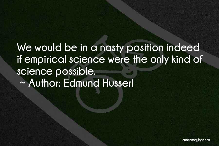 Edmund Husserl Quotes: We Would Be In A Nasty Position Indeed If Empirical Science Were The Only Kind Of Science Possible.