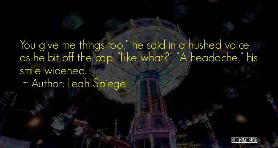 Leah Spiegel Quotes: You Give Me Things Too, He Said In A Hushed Voice As He Bit Off The Cap. Like What? A